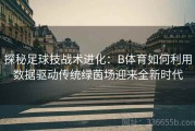 探秘足球技战术进化：B体育如何利用数据驱动传统绿茵场迎来全新时代