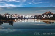 华体会登陆带你回顾足坛十大传奇中场球员的巅峰表现