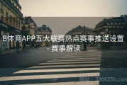 B体育APP五大联赛热点赛事推送设置 - 赛事解读