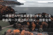 一场关于APP版本更替的争论，让金年会再一次走上风口浪尖，搜索金年