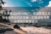 乐竞体育app联动推广：英雄联盟与其他电竞项目同步发展，打造综合电竞品牌提升赛事层次