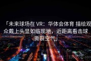 「未来球场在 VR：华体会体育 描绘观众戴上头显如临现地，近距离看击球撕裂空气」