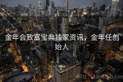 金年会致富宝典独家资讯，金年任创始人
