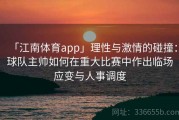 「江南体育app」理性与激情的碰撞：球队主帅如何在重大比赛中作出临场应变与人事调度