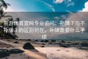 易游体育官网专业追问：补牌 7 与不补牌 7 的区别何在，补牌需要什么手续