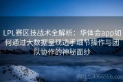 LPL赛区技战术全解析：华体会app如何通过大数据呈现选手细节操作与团队协作的神秘面纱