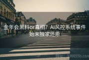 金年会黑料or真相？AI风控系统事件始末独家还原