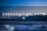 深度解析金年会LPL电竞，lpl电竞春晚