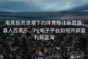 电竞投资浪潮下的体育投注新思路：真人百家乐、Pg电子平台如何开辟盈利新蓝海