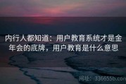 内行人都知道：用户教育系统才是金年会的底牌，用户教育是什么意思