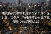 电竞投资与体育投注转型新策略：探讨真人百家乐、Pg电子平台在数字竞技时代中的革新之路