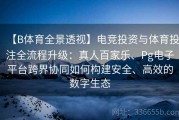 【B体育全景透视】电竞投资与体育投注全流程升级：真人百家乐、Pg电子平台跨界协同如何构建安全、高效的数字生态