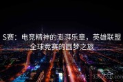 S赛：电竞精神的澎湃乐章，英雄联盟全球竞赛的圆梦之旅