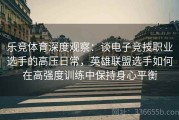 乐竞体育深度观察：谈电子竞技职业选手的高压日常，英雄联盟选手如何在高强度训练中保持身心平衡