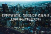 四季体育官网：如何通过科技提升线上博彩平台的运营效率？