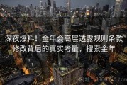 深夜爆料！金年会高层透露规则条款修改背后的真实考量，搜索金年