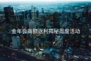 金年会高额返利揭秘周度活动