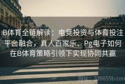 B体育全链解读：电竞投资与体育投注平台融合，真人百家乐、Pg电子如何在B体育策略引领下实现协同共赢