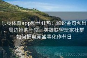 乐竞体育app粉丝狂热：解说金句频出、周边抢购一空，英雄联盟玩家社群如何把电竞盛事化作节日