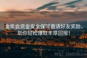 金年会资金安全保障邀请好友奖励，助你轻松赚取丰厚回报！