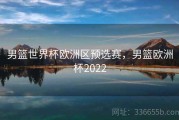 男篮世界杯欧洲区预选赛，男篮欧洲杯2022