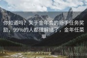 你知道吗？关于金年会的新手任务奖励，99%的人都理解错了，金年任菜单
