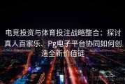 电竞投资与体育投注战略整合：探讨真人百家乐、Pg电子平台协同如何创造全新价值链