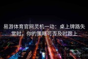 易游体育官网灵机一动：桌上牌路失常时，你的策略可否及时跟上
