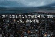 高手指南金年会深度赛事预测：掌握未来，赢取辉煌