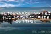 乐竞体育官网观众力挺：Dota2明星选手让老队升华或新队破茧，关键要看选手与教练磨合