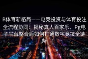 B体育新格局——电竞投资与体育投注全流程协同：揭秘真人百家乐、Pg电子平台整合后如何打通数字竞技全链条