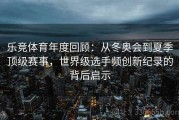 乐竞体育年度回顾：从冬奥会到夏季顶级赛事，世界级选手频创新纪录的背后启示