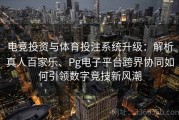 电竞投资与体育投注系统升级：解析真人百家乐、Pg电子平台跨界协同如何引领数字竞技新风潮