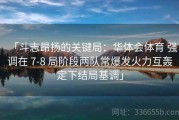 「斗志昂扬的关键局：华体会体育 强调在 7-8 局阶段两队常爆发火力互轰定下结局基调」