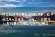 电竞投资与体育投注协同创新：如何通过真人百家乐、Pg电子平台整合下形成低风险高回报的商业模式