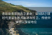 杏彩体育官网后卫革命：谈NBA小球时代里诞生的大批进攻控卫，传统中锋何以保留地位