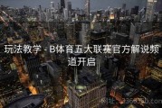 玩法教学 - B体育五大联赛官方解说频道开启