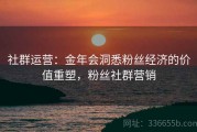 社群运营：金年会洞悉粉丝经济的价值重塑，粉丝社群营销
