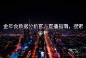 金年会数据分析官方直播指南，搜索金年