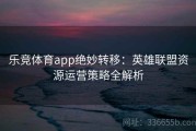 乐竞体育app绝妙转移：英雄联盟资源运营策略全解析