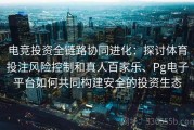 电竞投资全链路协同进化：探讨体育投注风险控制和真人百家乐、Pg电子平台如何共同构建安全的投资生态