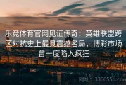 乐竞体育官网见证传奇：英雄联盟跨区对抗史上最具震撼名局，博彩市场曾一度陷入疯狂