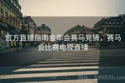 官方直播指南金年会赛马竞猜，赛马会比赛电视直播