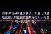四季体育APP独家解读：新生代球星哈兰德、姆巴佩谁更具潜力？，哈兰德和姆巴佩对比