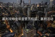 赢利攻略金年会会员权益，赢利活动