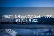 深度解析金年会高尔夫巡回，高尔夫巡回锦标赛2020