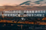 「RNG心态切忌：乐鱼体育 高倍连续空转无须急红眼，适时收手乃明智之举」