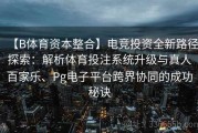 【B体育资本整合】电竞投资全新路径探索：解析体育投注系统升级与真人百家乐、Pg电子平台跨界协同的成功秘诀