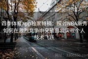 四季体育app独家特稿：探讨NBA新秀如何在激烈竞争中突破自我实现个人技术飞跃