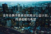 金年会携手慈善组织推出公益计划，传递温暖与希望
